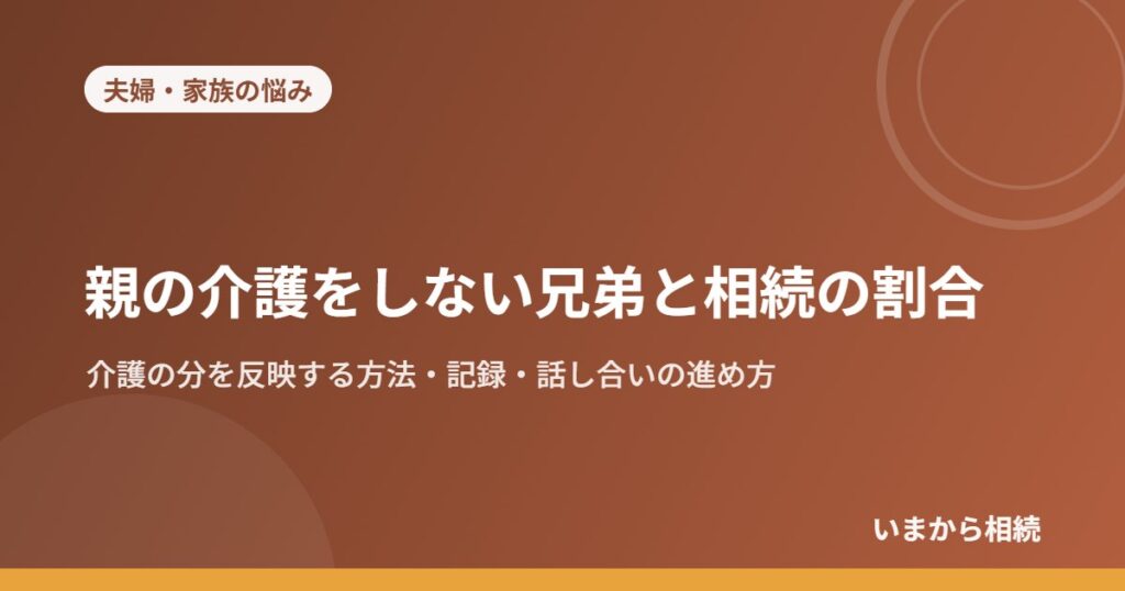 親の介護をしない兄弟と相続の割合｜介護の分を反映する方法・記録・話し合いの進め方