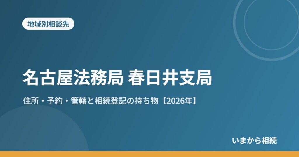 名古屋法務局 春日井支局｜住所・予約・管轄と相続登記の持ち物