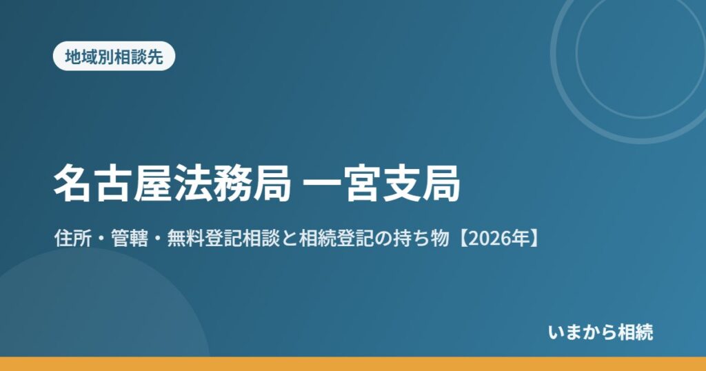名古屋法務局 一宮支局｜住所・管轄・無料登記相談と相続登記の持ち物