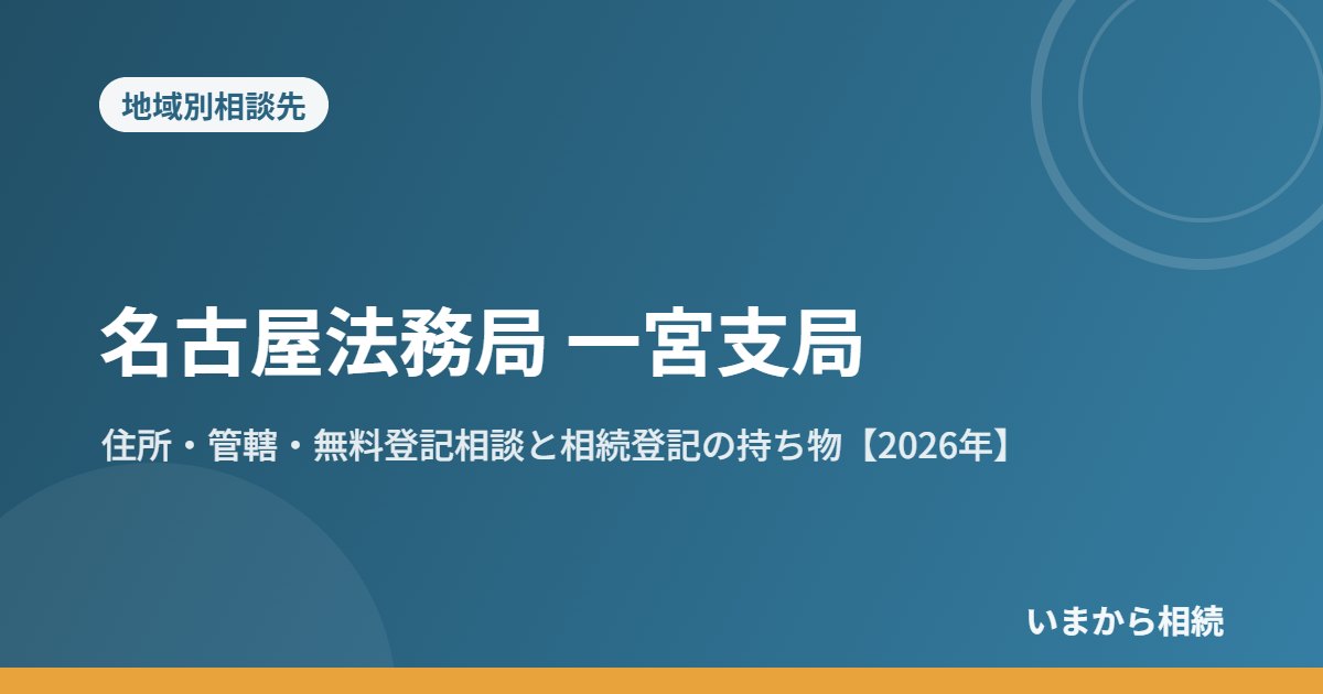 名古屋法務局 一宮支局｜住所・管轄・無料登記相談と相続登記の持ち物