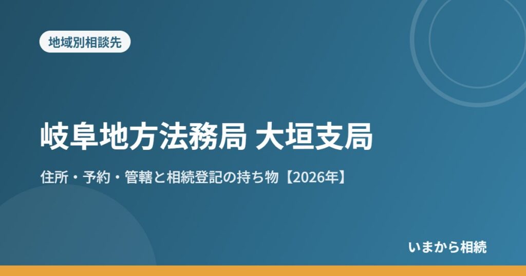 岐阜地方法務局 大垣支局｜住所・予約・管轄と相続登記の持ち物