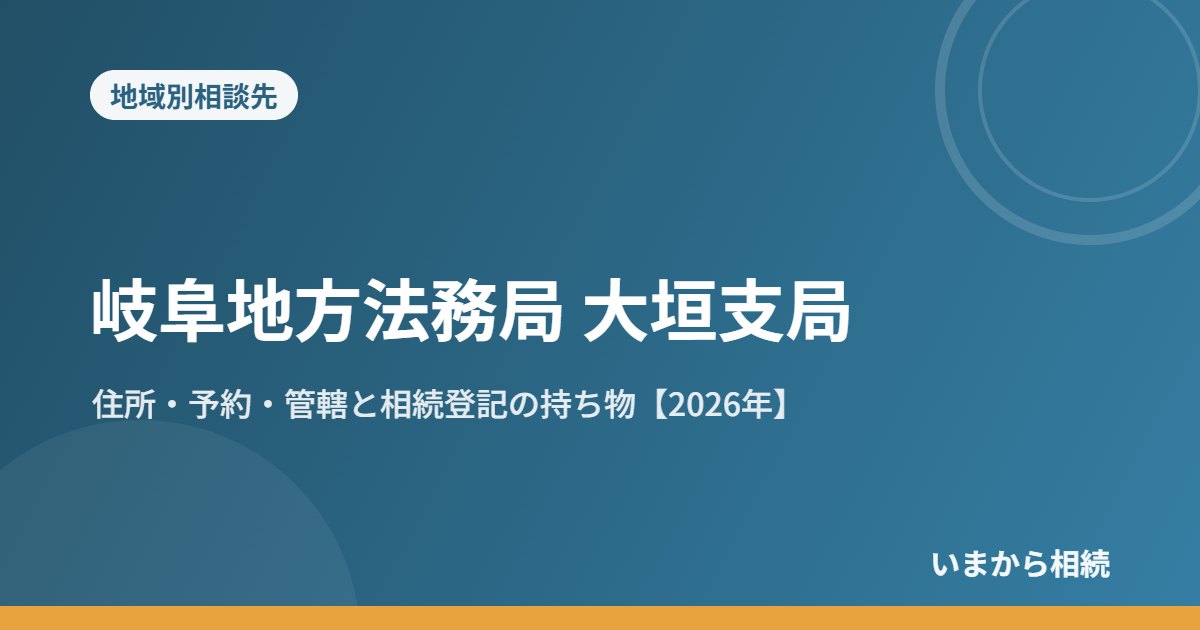 岐阜地方法務局 大垣支局|住所・予約・管轄と相続登記の持ち物