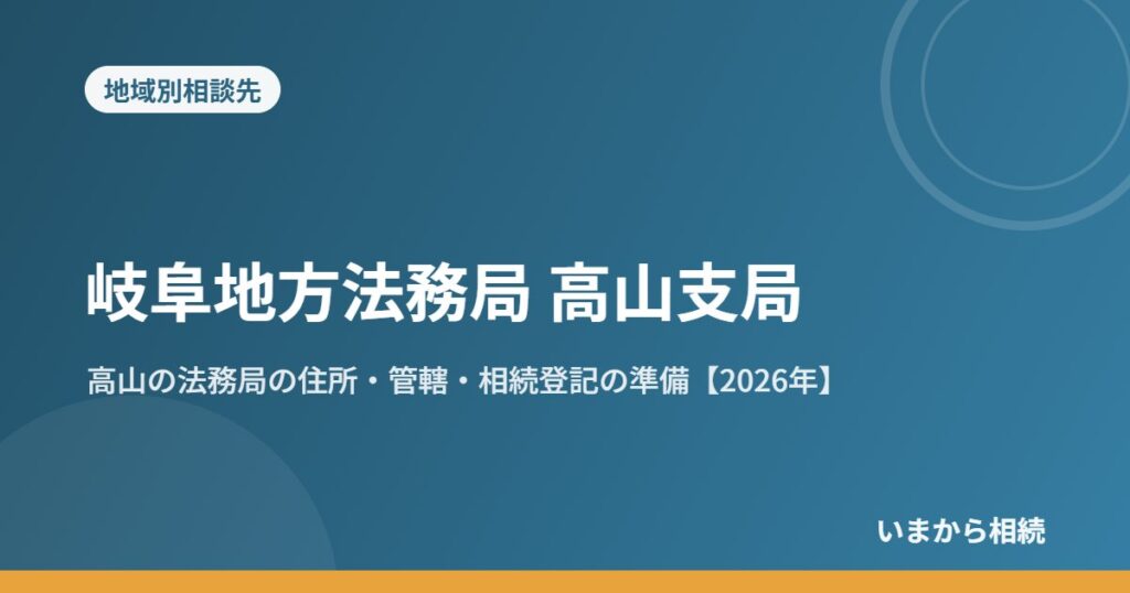 岐阜地方法務局 高山支局｜高山の法務局の住所・管轄・相続登記の準備