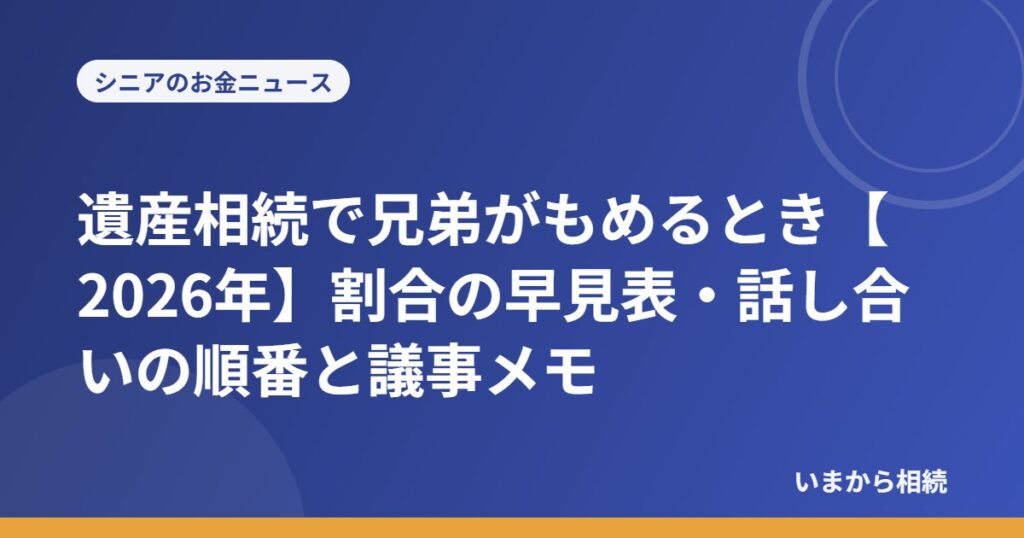 遺産相続で兄弟がもめるとき【2026年】割合の早見表・話し合いの順番と議事メモ