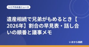 遺産相続で兄弟がもめるとき【2026年】割合の早見表・話し合いの順番と議事メモ