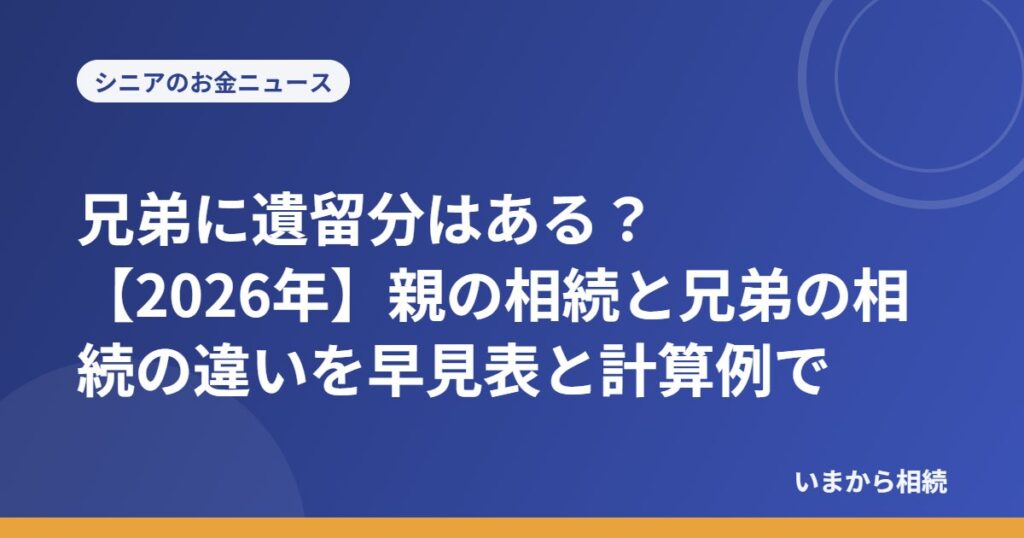 兄弟に遺留分はある？【2026年】親の相続と兄弟の相続の違いを早見表と計算例で