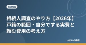 相続人調査のやり方【2026年】戸籍の範囲・自分でする実費と頼む費用の考え方