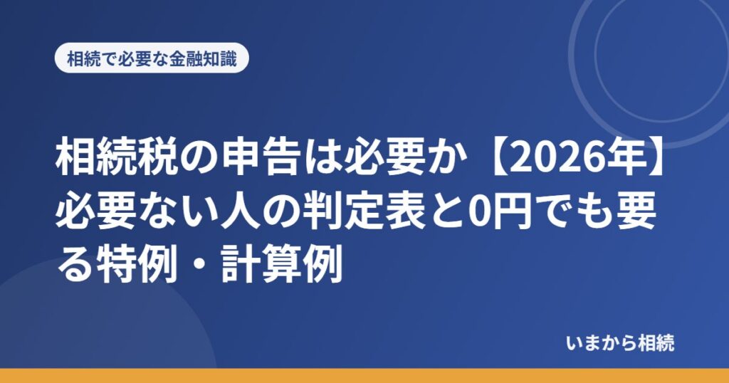 相続税の申告は必要か【2026年】必要ない人の判定表と0円でも要る特例・計算例