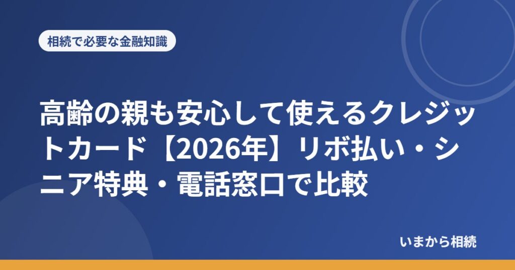 高齢の親も安心して使えるクレジットカード【2026年】リボ払い・シニア特典・電話窓口で比較