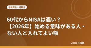 60代からNISAは遅い？始める意味がある人・ない人と入れてよい額