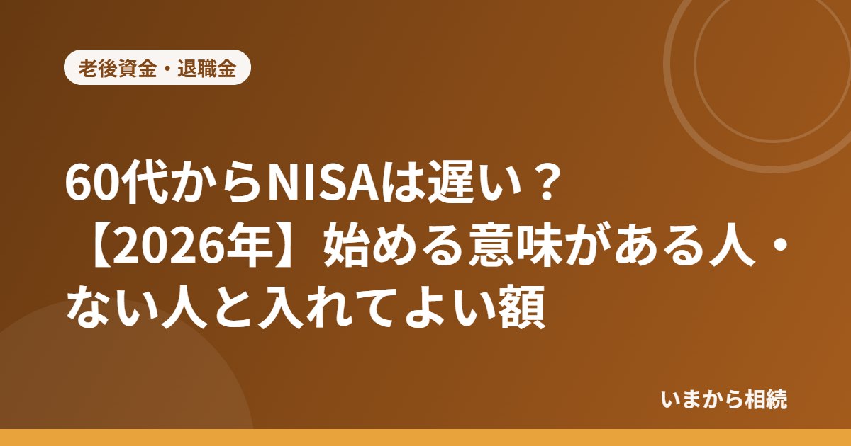 60代からNISAは遅い?始める意味がある人・ない人と入れてよい額