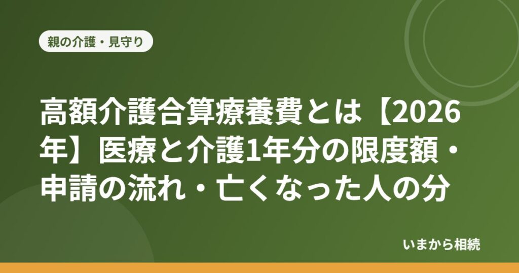 高額介護合算療養費とは【2026年】医療と介護1年分の限度額・申請の流れ・亡くなった人の分