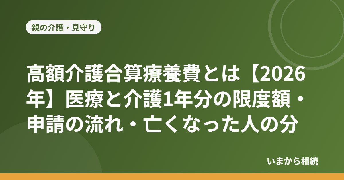 高額介護合算療養費とは【2026年】医療と介護1年分の限度額・申請の流れ・亡くなった人の分