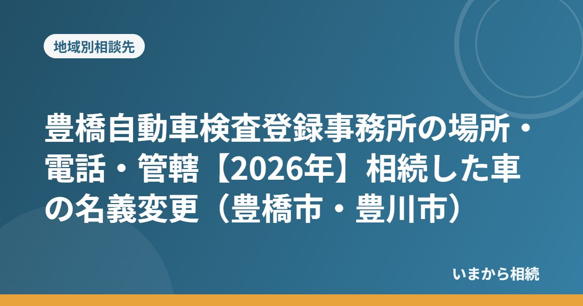 豊橋自動車検査登録事務所の場所・電話・管轄【2026年】相続した車の名義変更(豊橋市・豊川市)