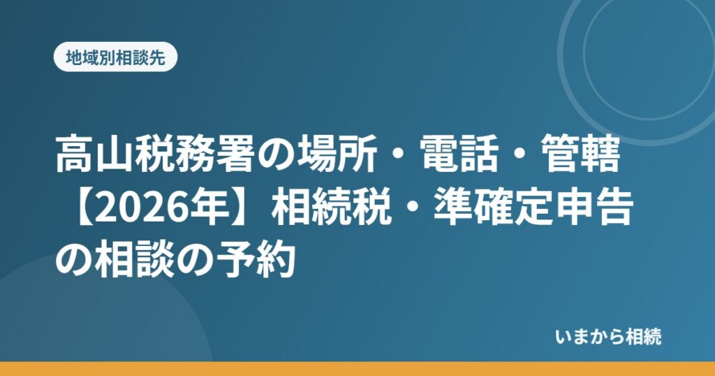 高山税務署の場所・電話・管轄【2026年】相続税・準確定申告の相談の予約