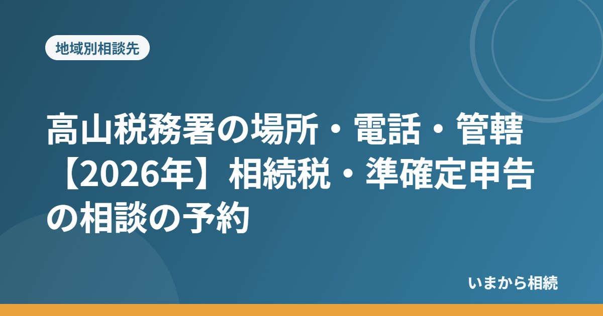 高山税務署の場所・電話・管轄【2026年】相続税・準確定申告の相談の予約