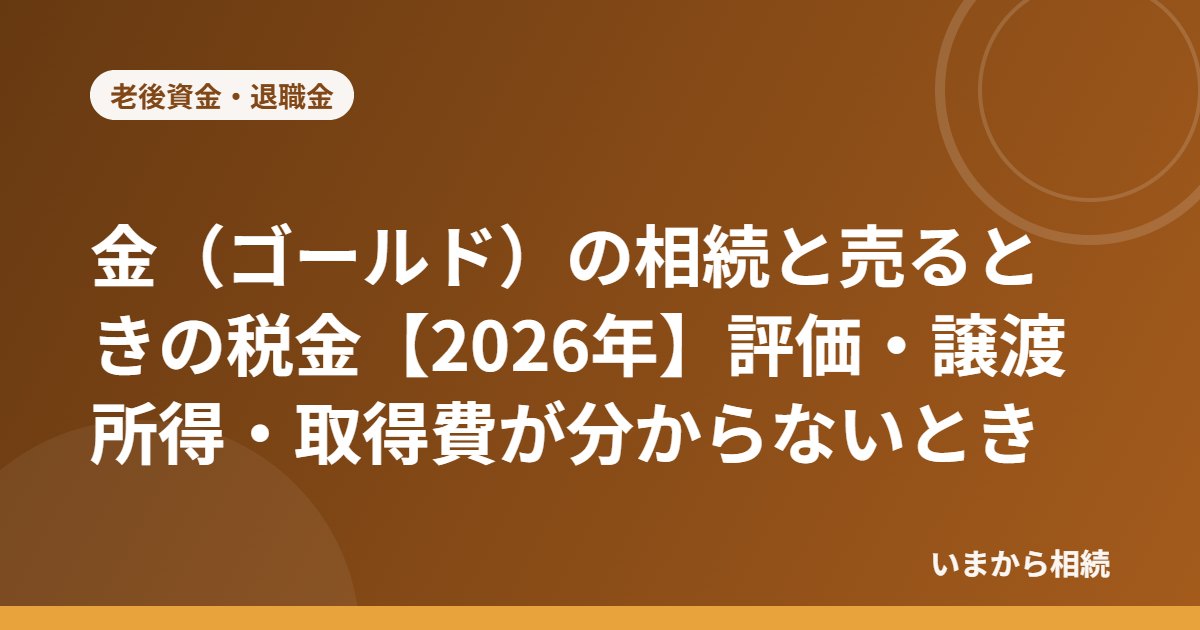 金(ゴールド)の相続と売るときの税金【2026年】評価・譲渡所得・取得費が分からないとき