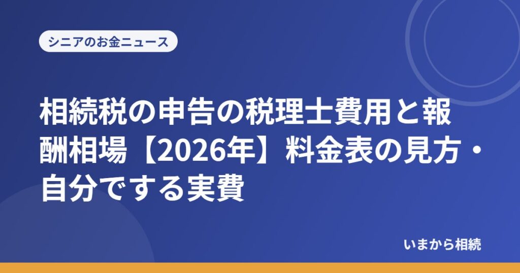 相続税の申告の税理士費用と報酬相場【2026年】料金表の見方・自分でする実費