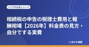 相続税の申告の税理士費用と報酬相場【2026年】料金表の見方・自分でする実費